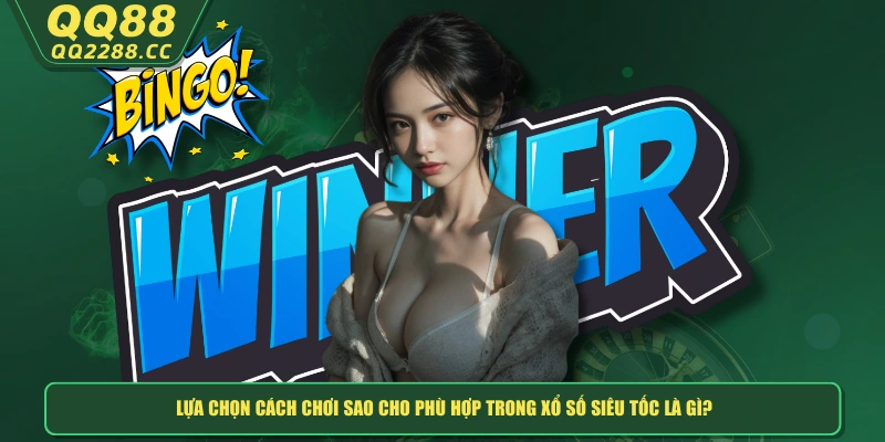 Xổ Số Siêu Tốc Là Gì? Trải Nghiệm Lô Đề Quay Cực Nhanh Lựa chọn cách chơi sao cho phù hợp trong xổ số siêu tốc là gì?